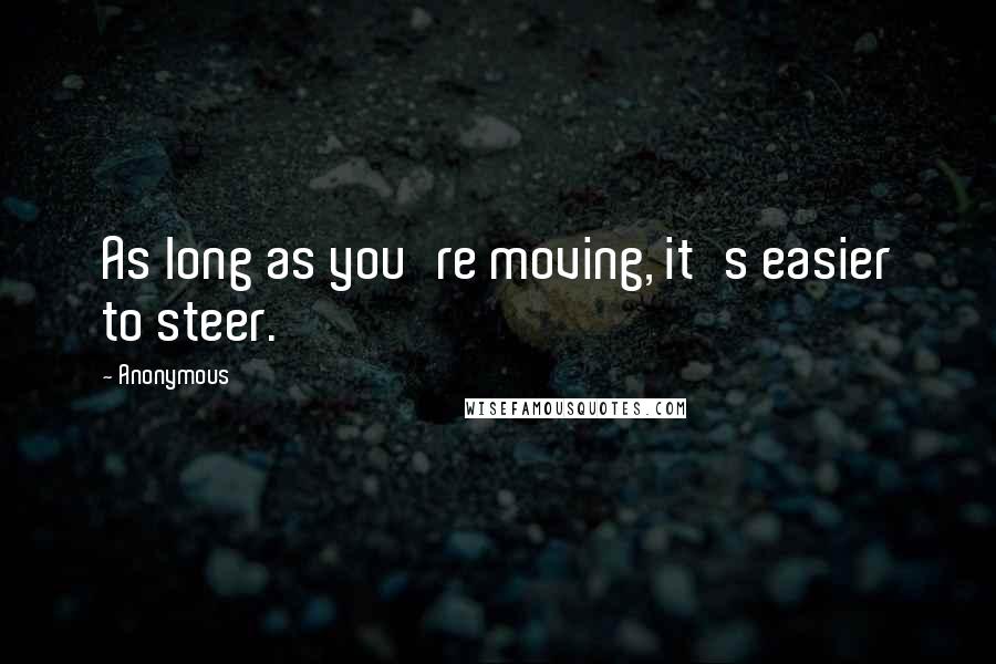 Anonymous Quotes: As long as you're moving, it's easier to steer.