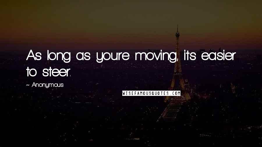 Anonymous Quotes: As long as you're moving, it's easier to steer.