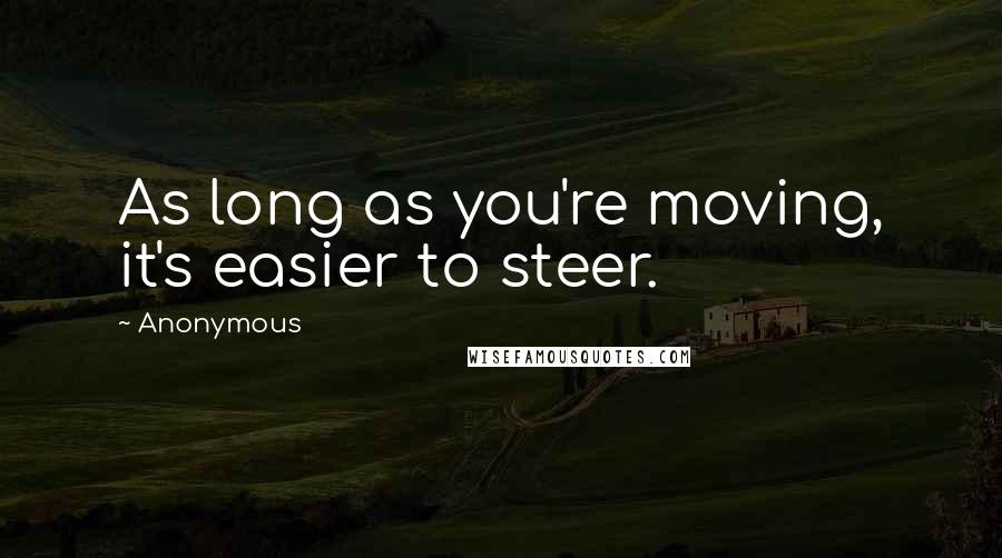 Anonymous Quotes: As long as you're moving, it's easier to steer.