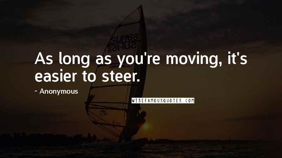 Anonymous Quotes: As long as you're moving, it's easier to steer.