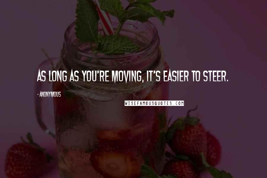 Anonymous Quotes: As long as you're moving, it's easier to steer.