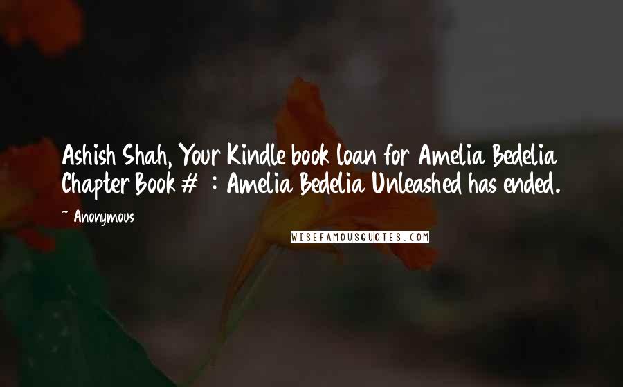 Anonymous Quotes: Ashish Shah, Your Kindle book loan for Amelia Bedelia Chapter Book #2: Amelia Bedelia Unleashed has ended.