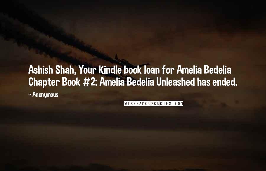 Anonymous Quotes: Ashish Shah, Your Kindle book loan for Amelia Bedelia Chapter Book #2: Amelia Bedelia Unleashed has ended.