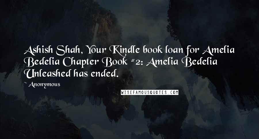 Anonymous Quotes: Ashish Shah, Your Kindle book loan for Amelia Bedelia Chapter Book #2: Amelia Bedelia Unleashed has ended.