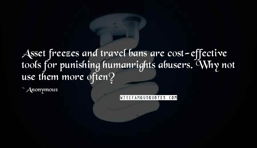 Anonymous Quotes: Asset freezes and travel bans are cost-effective tools for punishing humanrights abusers. Why not use them more often?