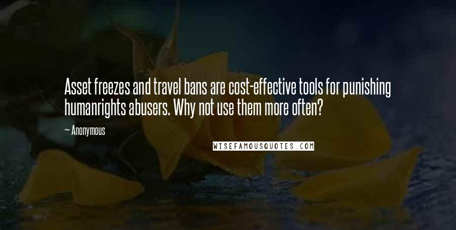 Anonymous Quotes: Asset freezes and travel bans are cost-effective tools for punishing humanrights abusers. Why not use them more often?