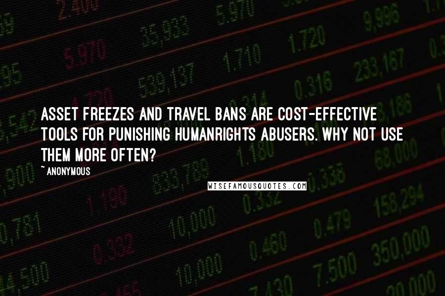 Anonymous Quotes: Asset freezes and travel bans are cost-effective tools for punishing humanrights abusers. Why not use them more often?