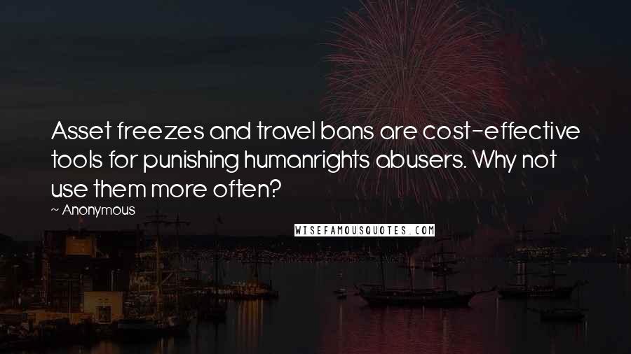 Anonymous Quotes: Asset freezes and travel bans are cost-effective tools for punishing humanrights abusers. Why not use them more often?