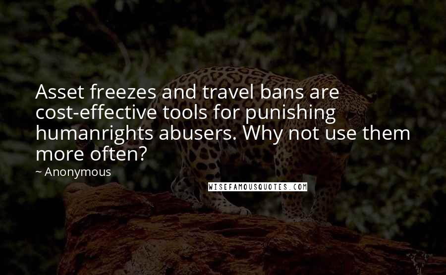 Anonymous Quotes: Asset freezes and travel bans are cost-effective tools for punishing humanrights abusers. Why not use them more often?