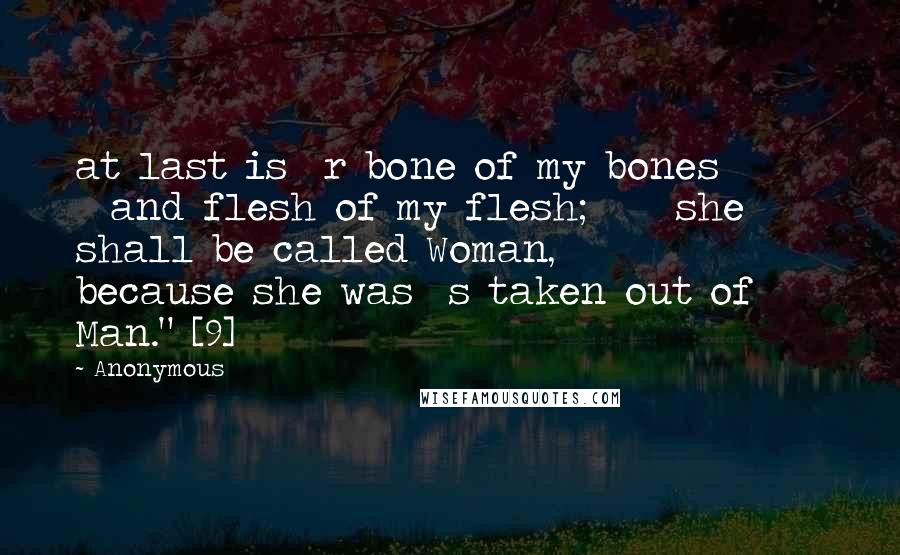 Anonymous Quotes: at last is  r bone of my bones         and flesh of my flesh;     she shall be called Woman,         because she was  s taken out of Man." [9]