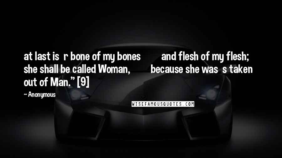 Anonymous Quotes: at last is  r bone of my bones         and flesh of my flesh;     she shall be called Woman,         because she was  s taken out of Man." [9]