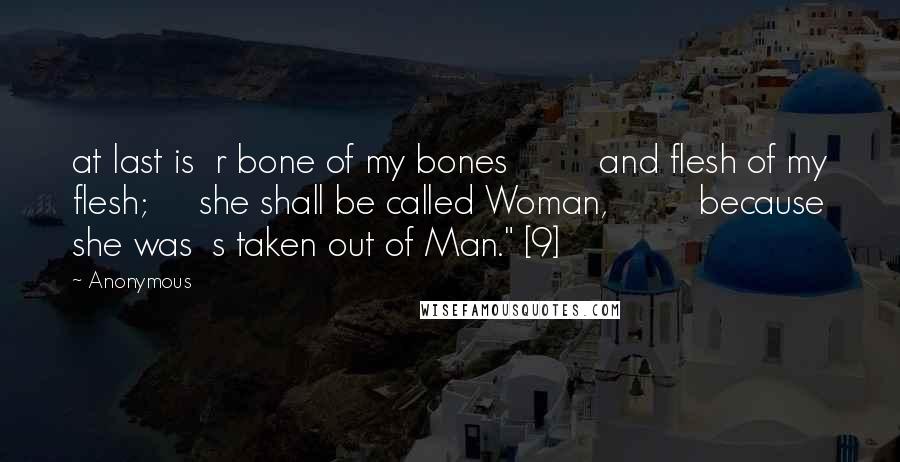 Anonymous Quotes: at last is  r bone of my bones         and flesh of my flesh;     she shall be called Woman,         because she was  s taken out of Man." [9]