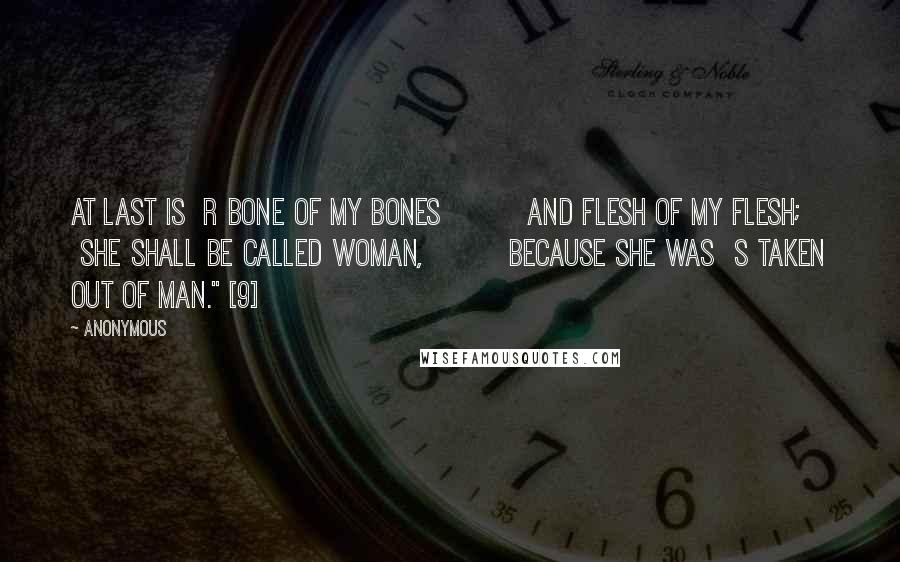 Anonymous Quotes: at last is  r bone of my bones         and flesh of my flesh;     she shall be called Woman,         because she was  s taken out of Man." [9]