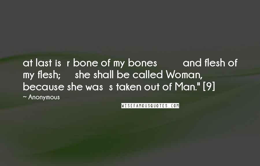 Anonymous Quotes: at last is  r bone of my bones         and flesh of my flesh;     she shall be called Woman,         because she was  s taken out of Man." [9]