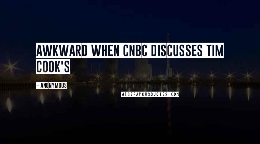 Anonymous Quotes: Awkward When CNBC Discusses Tim Cook's