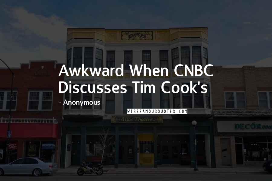 Anonymous Quotes: Awkward When CNBC Discusses Tim Cook's