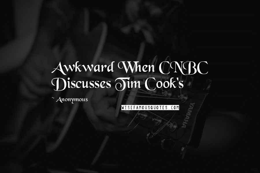 Anonymous Quotes: Awkward When CNBC Discusses Tim Cook's