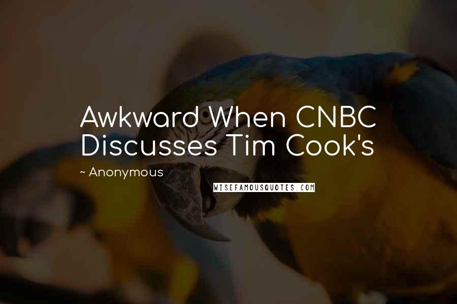 Anonymous Quotes: Awkward When CNBC Discusses Tim Cook's