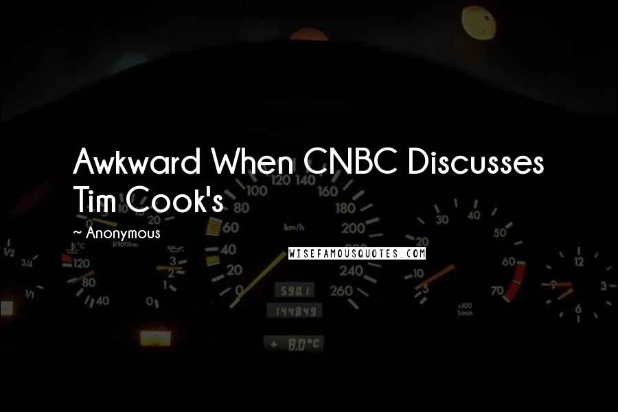 Anonymous Quotes: Awkward When CNBC Discusses Tim Cook's