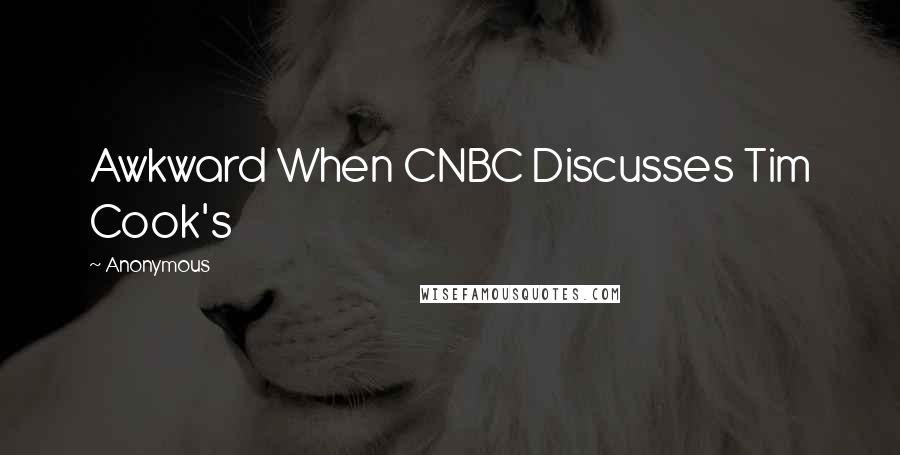 Anonymous Quotes: Awkward When CNBC Discusses Tim Cook's