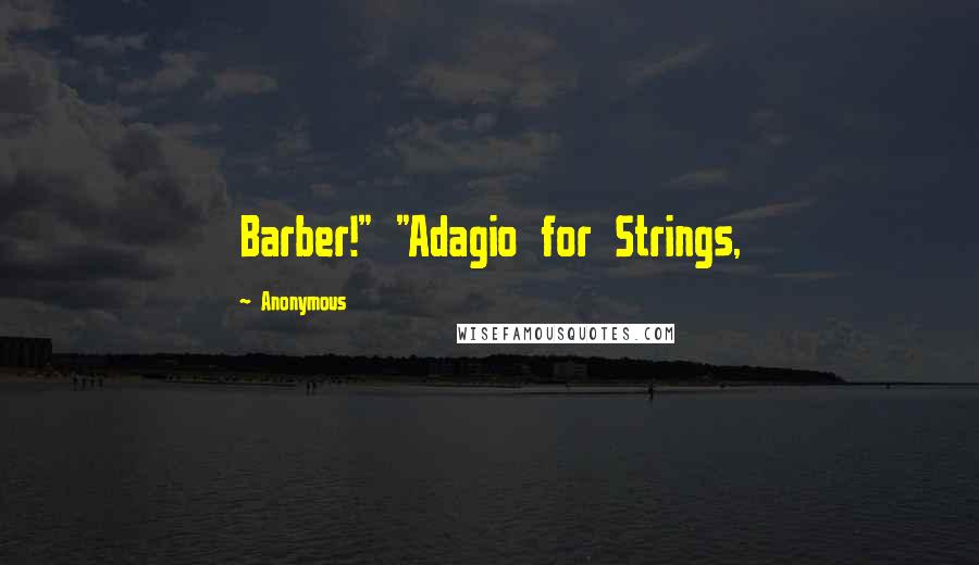 Anonymous Quotes: Barber!" "Adagio for Strings,