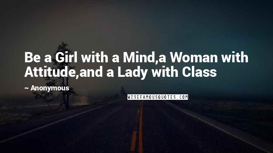 Anonymous Quotes: Be a Girl with a Mind,a Woman with Attitude,and a Lady with Class