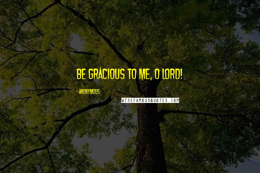 Anonymous Quotes: Be gracious to me, O LORD!