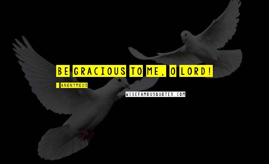 Anonymous Quotes: Be gracious to me, O LORD!