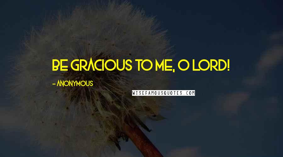 Anonymous Quotes: Be gracious to me, O LORD!