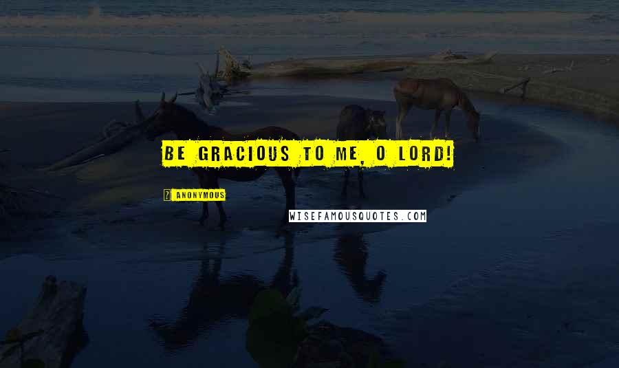Anonymous Quotes: Be gracious to me, O LORD!