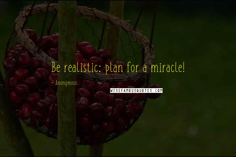 Anonymous Quotes: Be realistic: plan for a miracle!