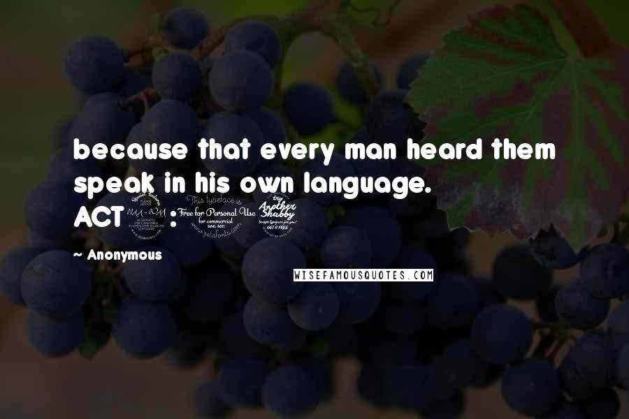 Anonymous Quotes: because that every man heard them speak in his own language. ACT2:07