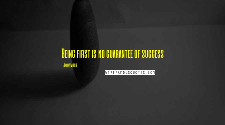 Anonymous Quotes: Being first is no guarantee of success