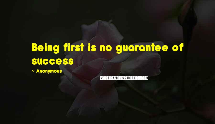 Anonymous Quotes: Being first is no guarantee of success