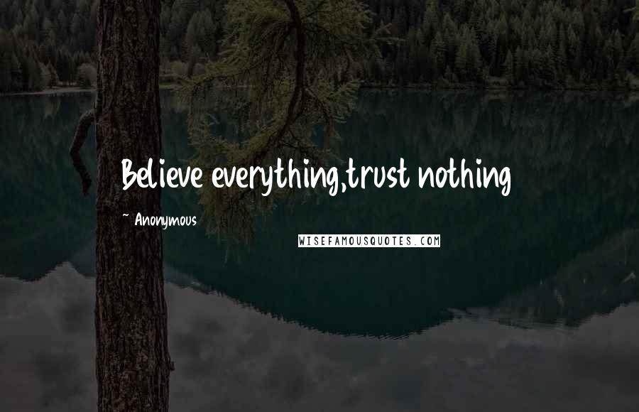 Anonymous Quotes: Believe everything,trust nothing