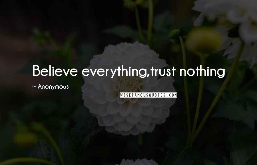 Anonymous Quotes: Believe everything,trust nothing