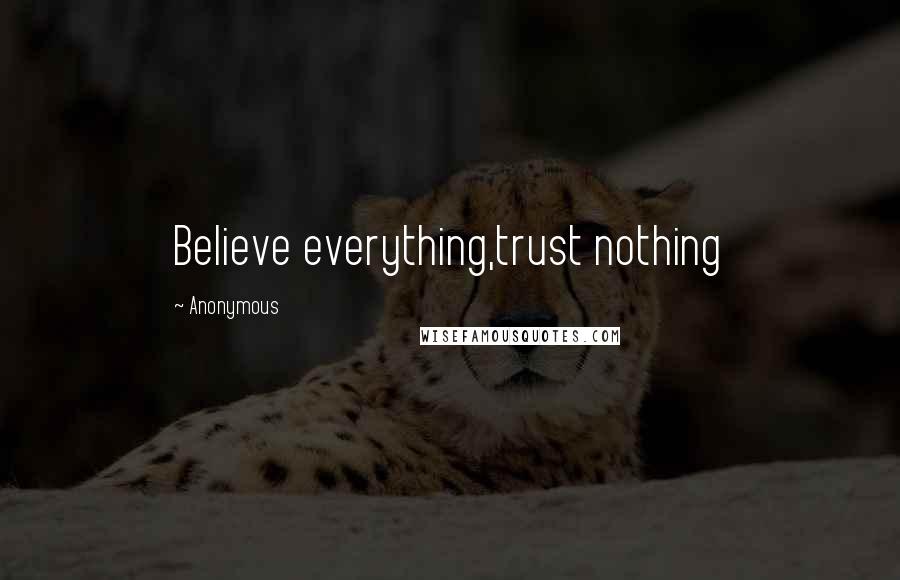 Anonymous Quotes: Believe everything,trust nothing