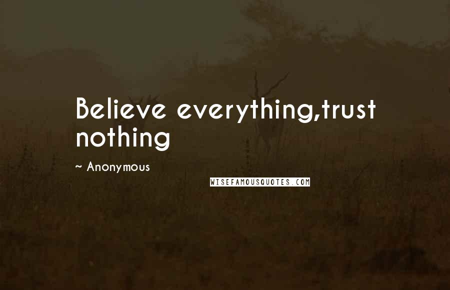 Anonymous Quotes: Believe everything,trust nothing