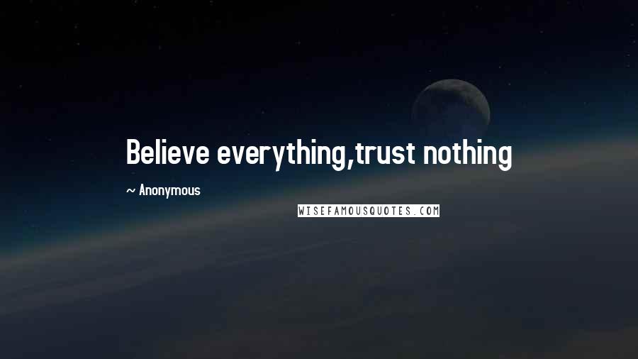 Anonymous Quotes: Believe everything,trust nothing