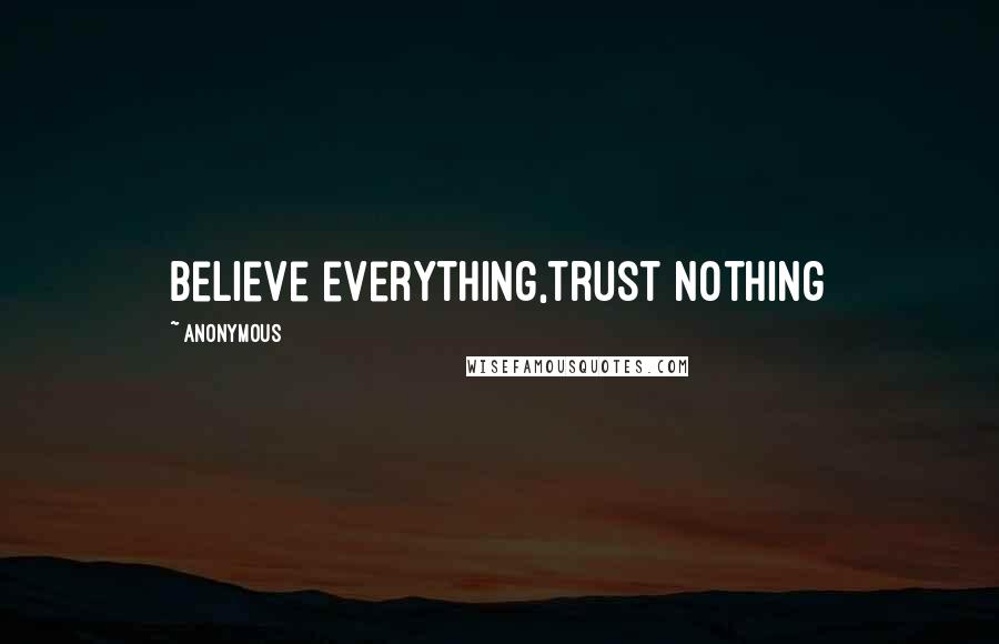 Anonymous Quotes: Believe everything,trust nothing