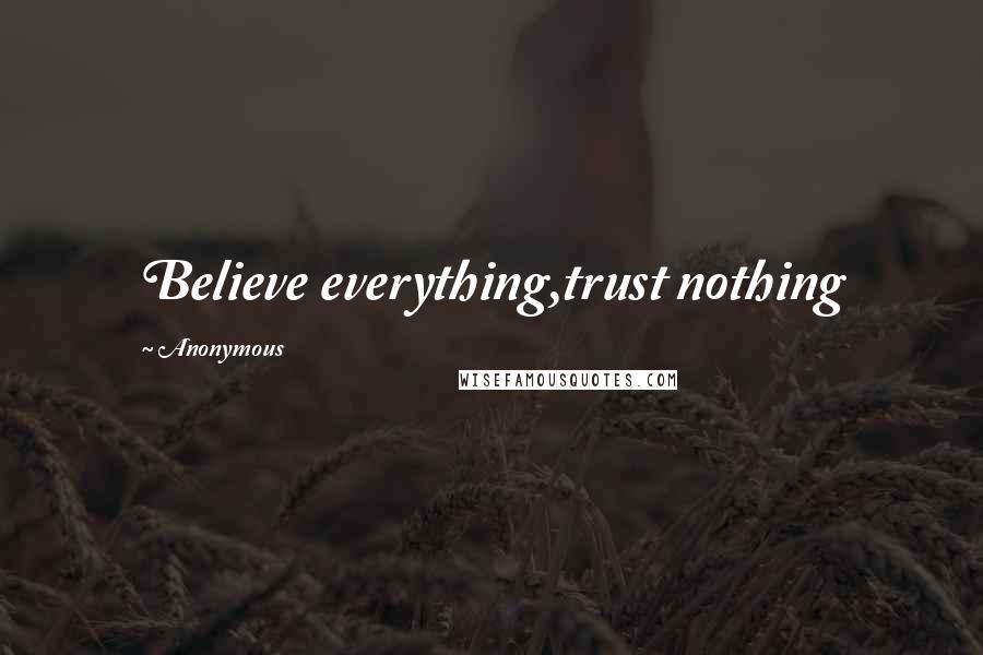 Anonymous Quotes: Believe everything,trust nothing