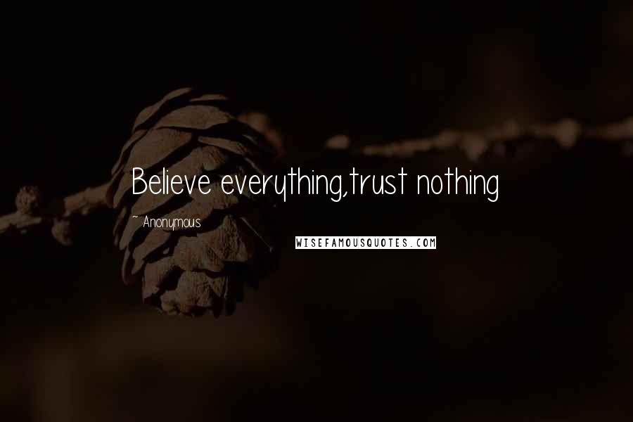 Anonymous Quotes: Believe everything,trust nothing