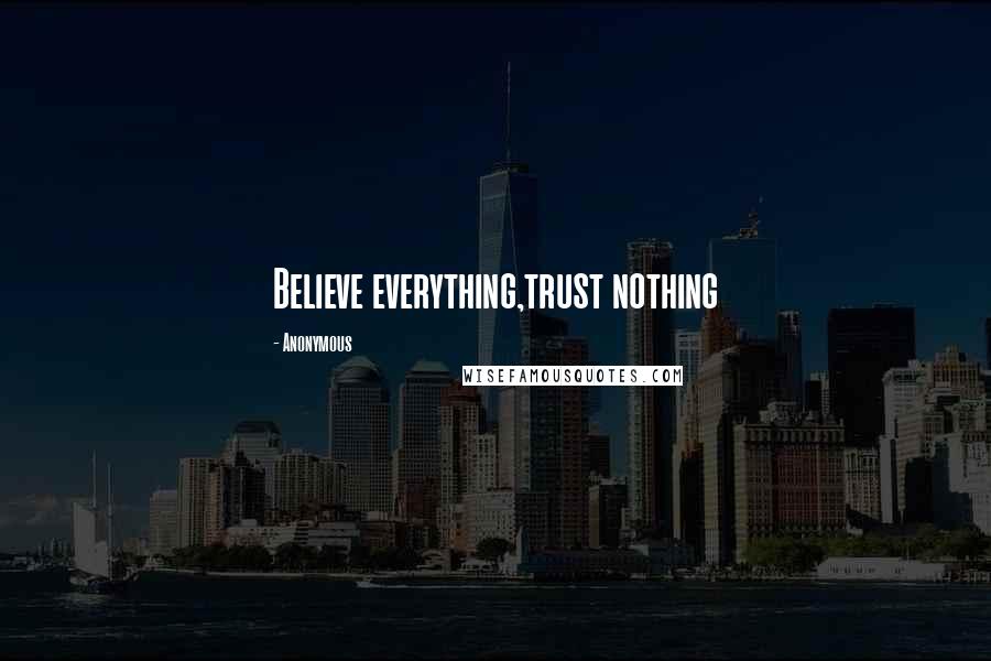 Anonymous Quotes: Believe everything,trust nothing