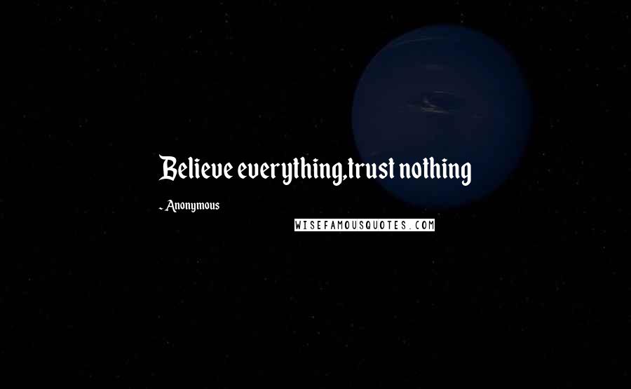 Anonymous Quotes: Believe everything,trust nothing