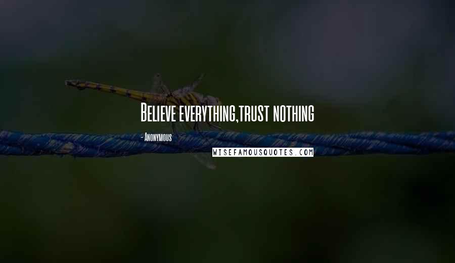 Anonymous Quotes: Believe everything,trust nothing