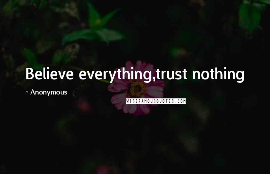 Anonymous Quotes: Believe everything,trust nothing