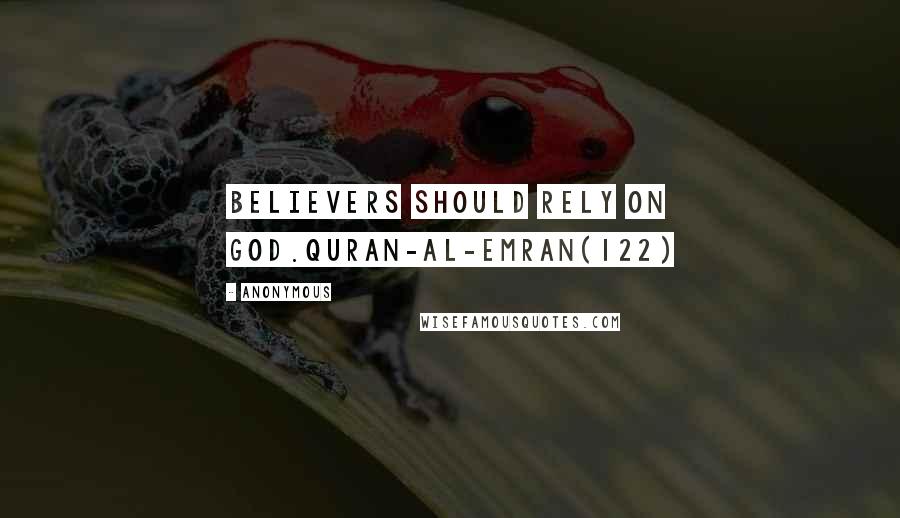 Anonymous Quotes: Believers should rely on God.Quran-Al-Emran(122)