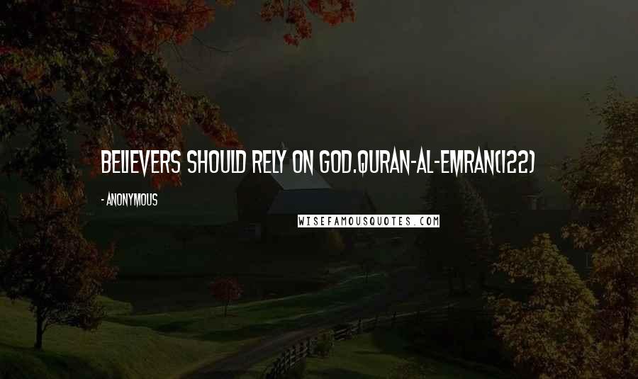 Anonymous Quotes: Believers should rely on God.Quran-Al-Emran(122)