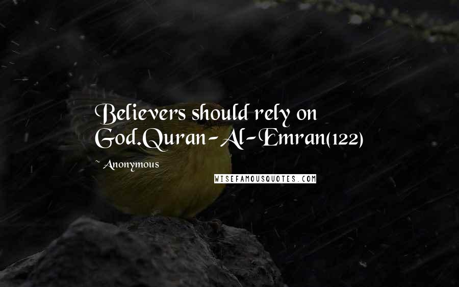 Anonymous Quotes: Believers should rely on God.Quran-Al-Emran(122)