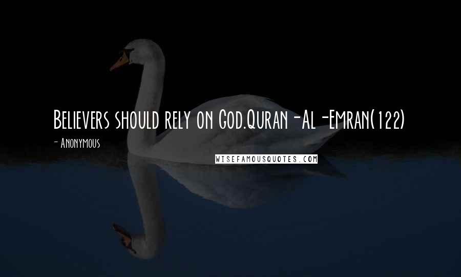 Anonymous Quotes: Believers should rely on God.Quran-Al-Emran(122)